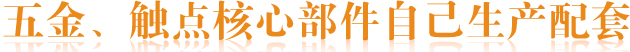 五金、觸點(diǎn)核心部件自己生產(chǎn)配套